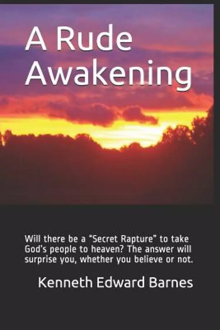 A Rude Awakening: Will there be a Secret Rapture to take God's people to heaven? The answer will surprise you, whether you believe or no