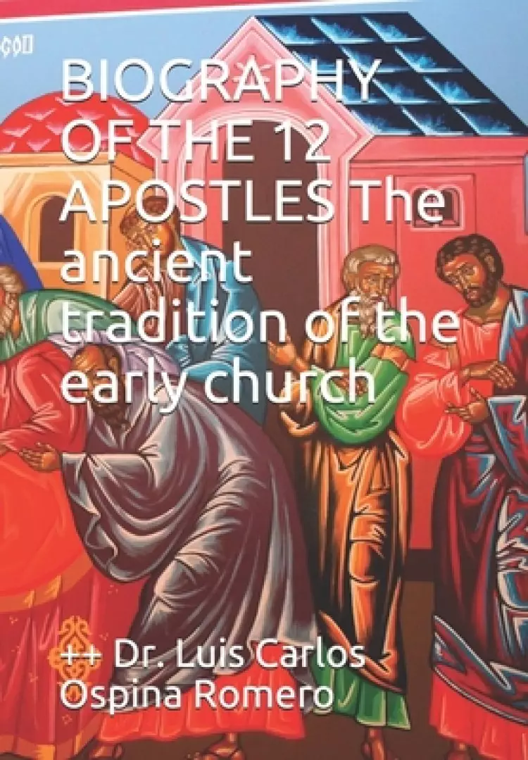BIOGRAPHY OF THE 12 APOSTLES The ancient tradition of the early church
