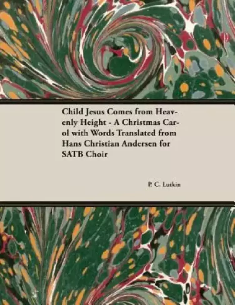 Child Jesus Comes from Heavenly Height - A Christmas Carol with Words Translated from Hans Christian Andersen for Satb Choir