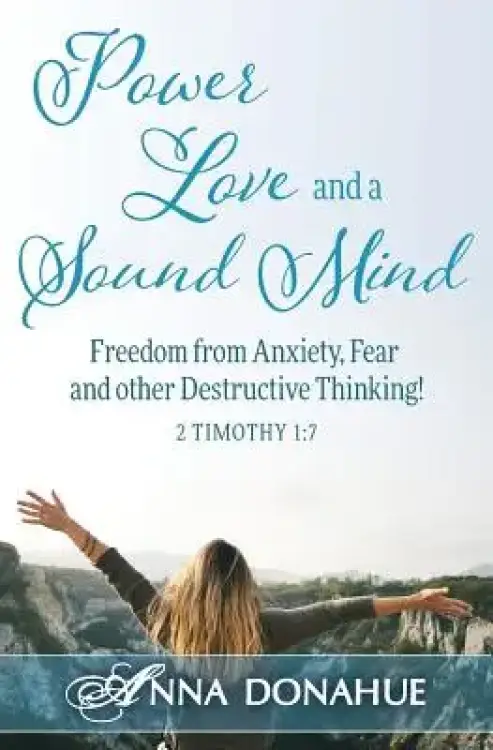 Power, Love and a Sound Mind: Freedom From Anxiety, Fear and Other Destructive Thinking!