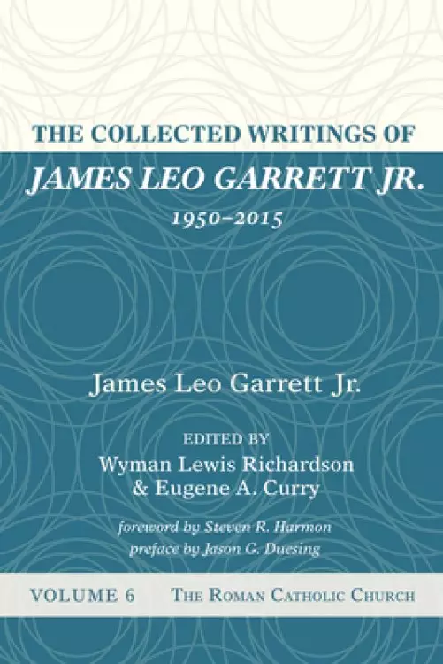 The Collected Writings of James Leo Garrett Jr., 1950-2015: Volume Six: The Roman Catholic Church