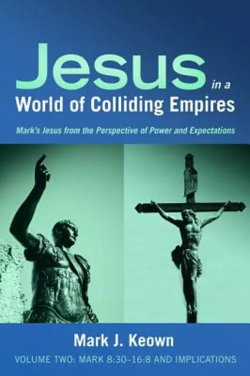 Jesus in a World of Colliding Empires, Volume Two: Mark 8:30-16:8 and Implications
