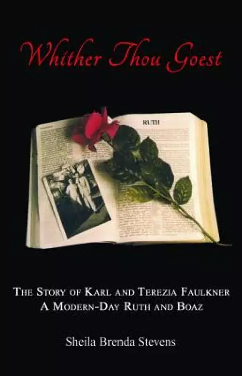 Whither Thou Goest: The Story of Karl and Terezia Faulkner, a Modern-Day Ruth and Boaz