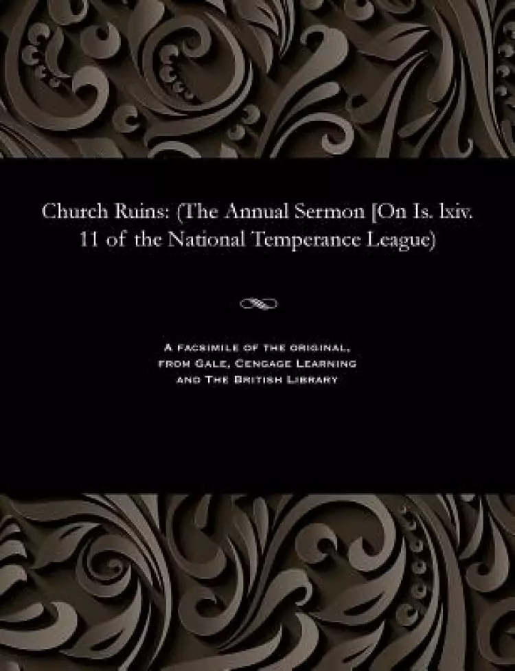 Church Ruins: (The Annual Sermon [On Is. lxiv. 11 of the National Temperance League)