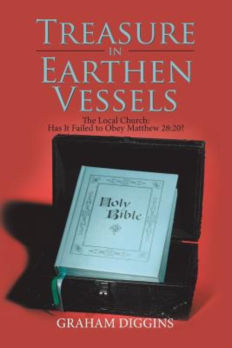 Treasure in Earthen Vessels: The Local Church: Has It Failed to Obey Matthew 28:20?