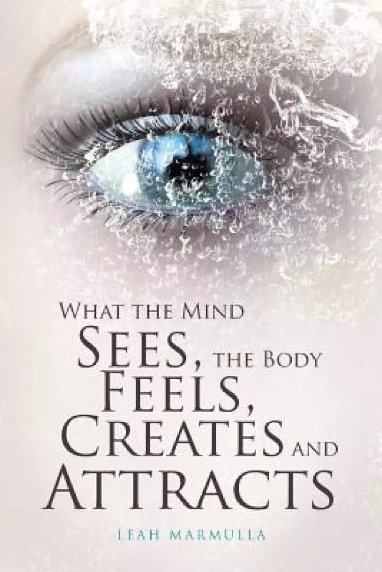 What the Mind Sees, the Body Feels, Creates and Attracts