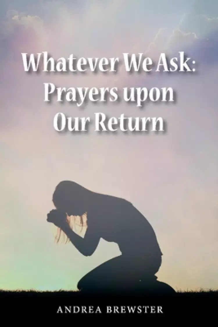 Whatever We Ask: Prayers Upon Our Return