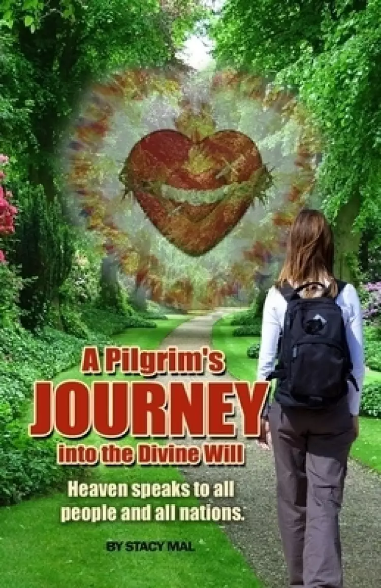 A Pilgrim's Journey Into The Divine Will: Heaven Speaks to All People And All Nations