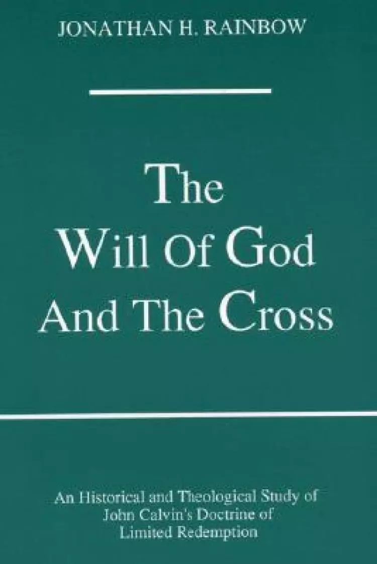 The Will of God and the Cross: An Historical and Theological Study of John Calvin's Doctrine of Limited Redemption