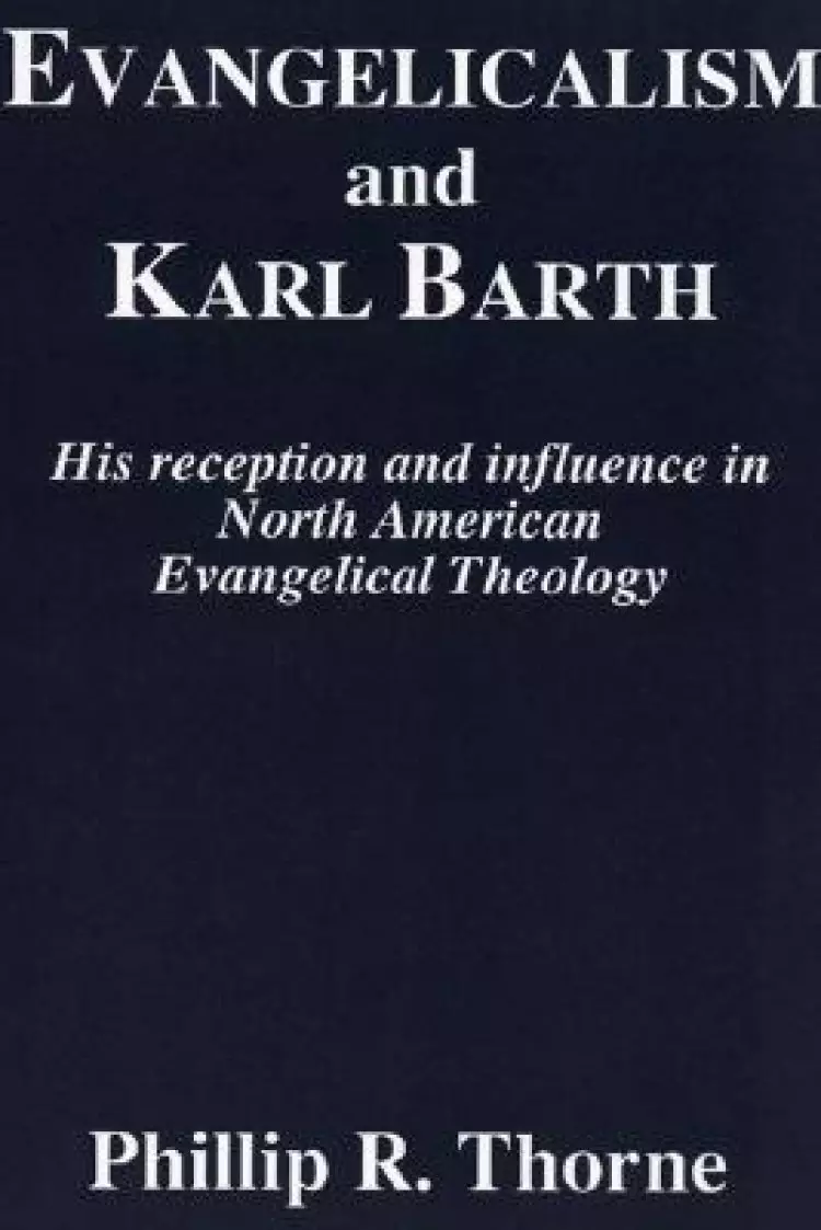 Evangelicalism and Karl Barth: His Reception and Influence in North American Evangelical Theology