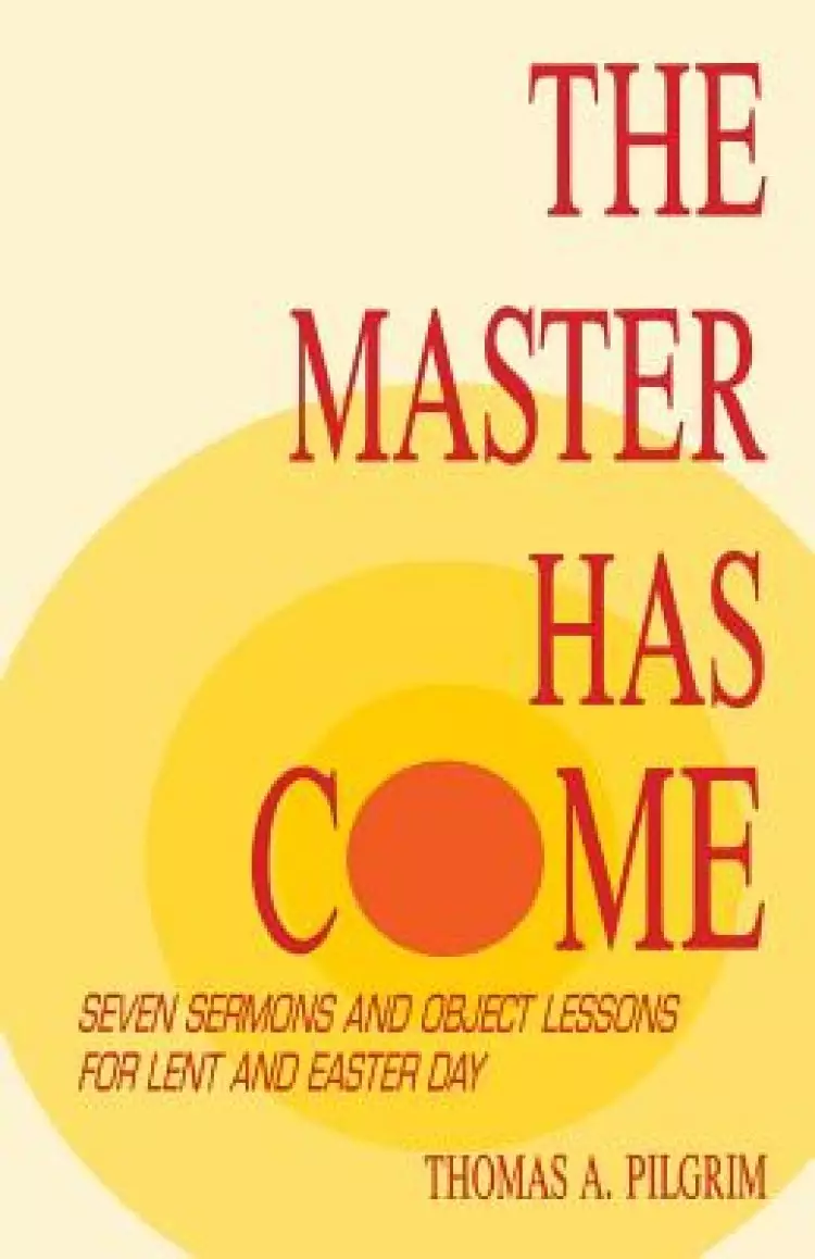 The Master Has Come: Seven Sermons and Object Lessons for Lent and Easter Day