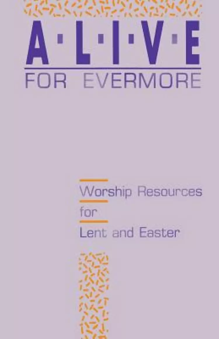 Alive for Evermore: Worship Resources for Lent and Easter