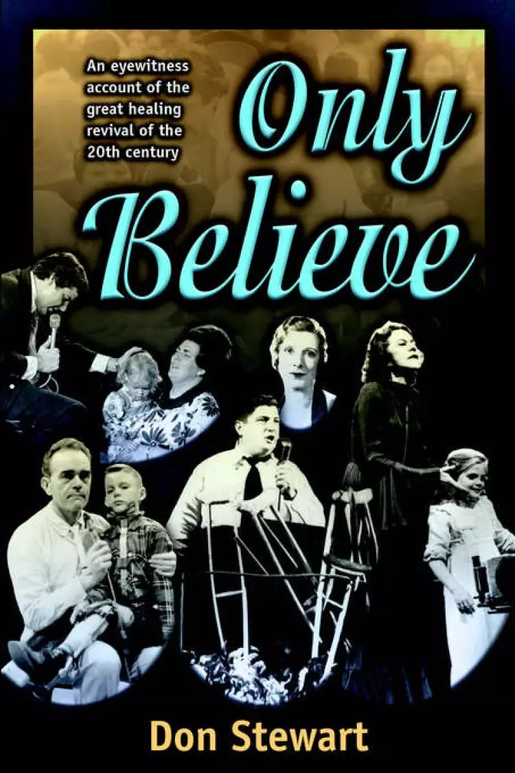 Only Believe: An Eyewitness Account of the Great Healing Revivals of the Twentieth Century