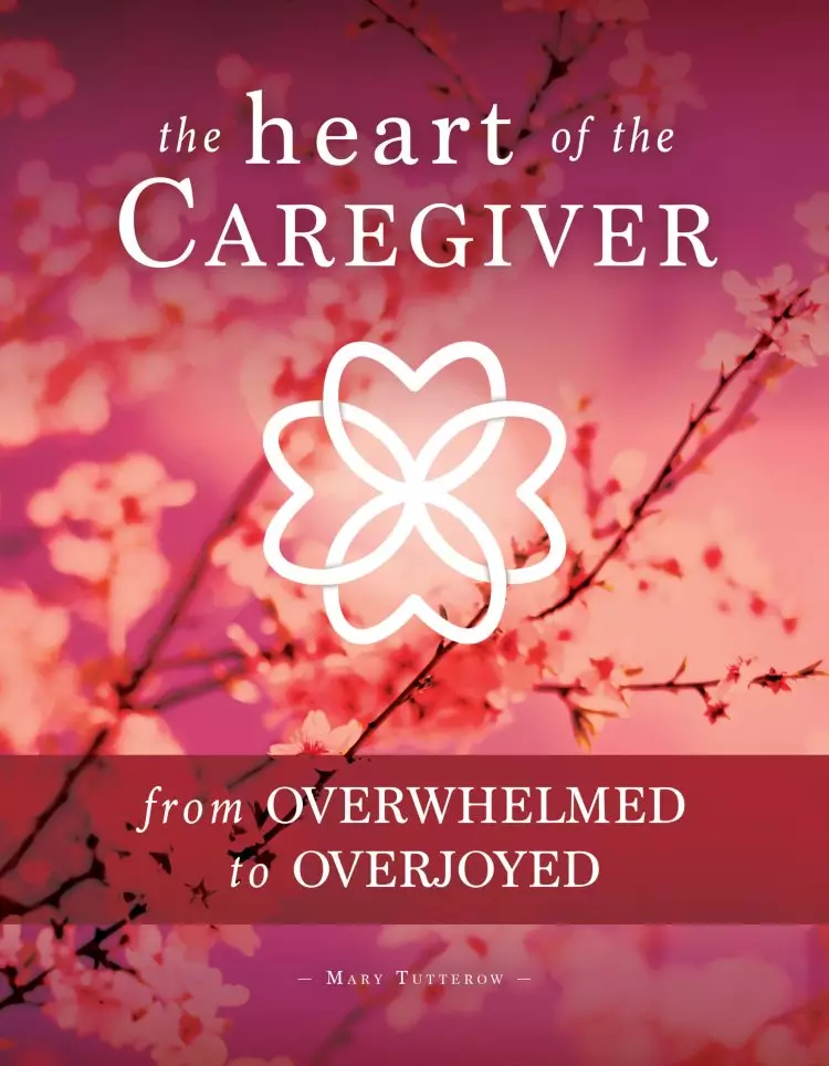 The Heart of the Caregiver: From Overwhelmed to Overjoyed