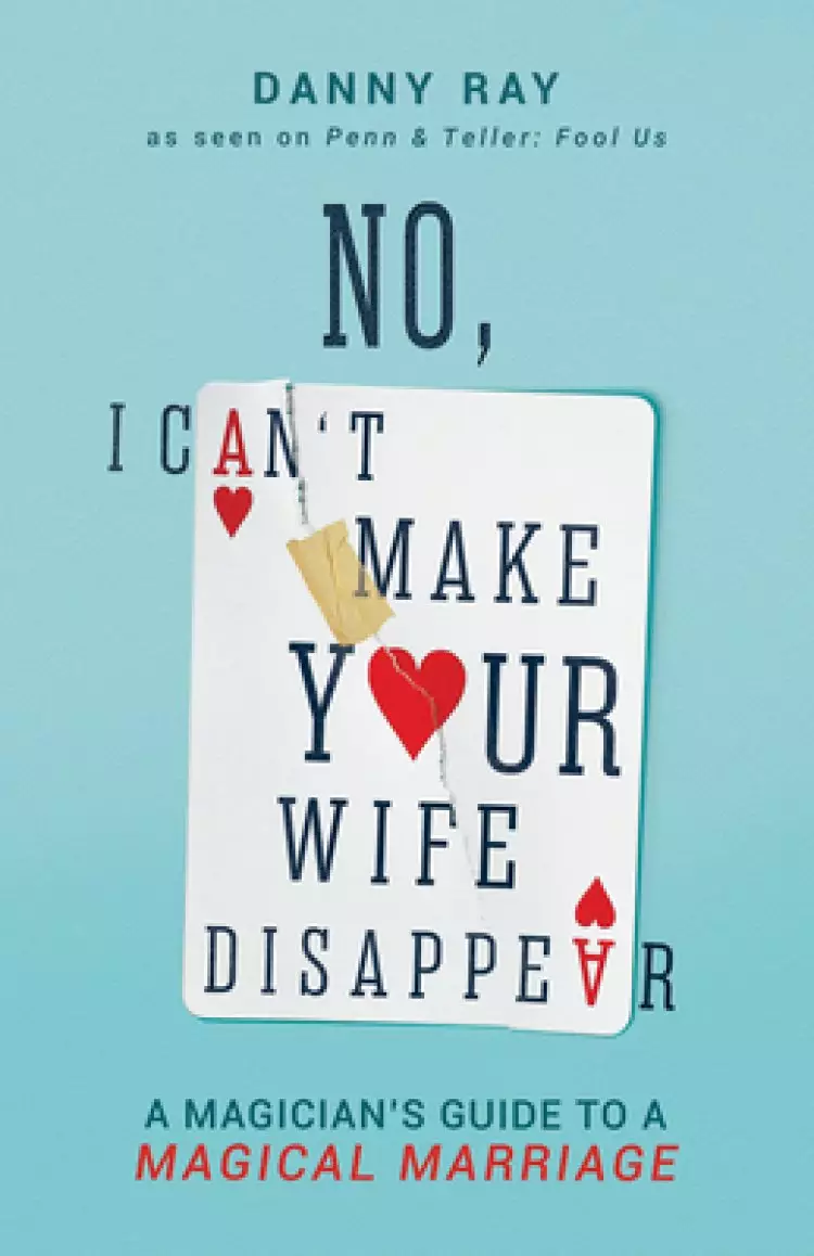 No, I Can't Make Your Wife Disappear: A Magician's Guide for a Magical Marriage: A Magician's Guide for a Magical Marriage
