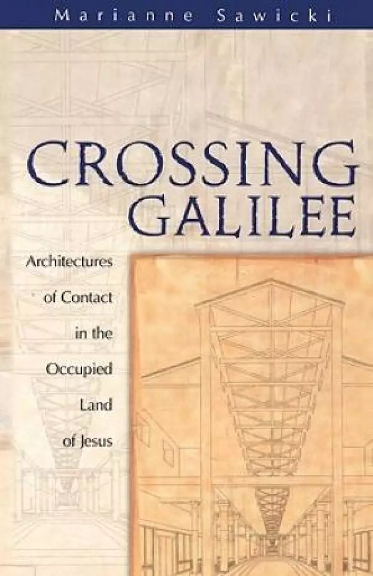 Crossing Galilee : Architectures of Contact in the Occupied Land of Jesus 