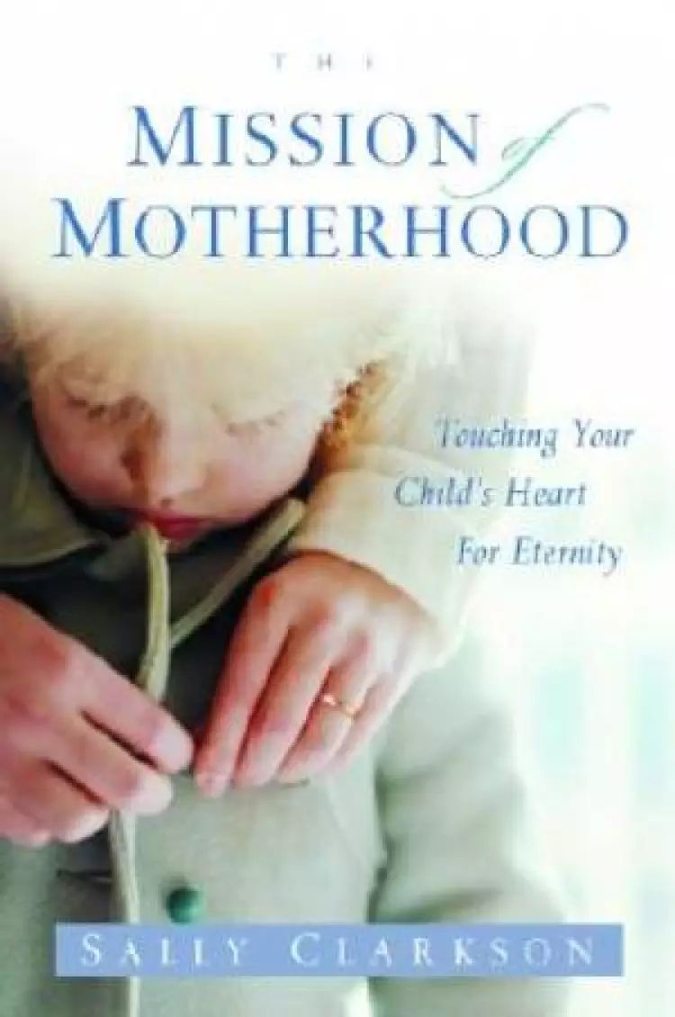 Mission Motherhood : Touching Your Childs Heart For Eternity