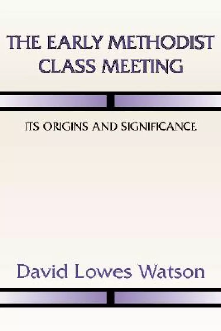 The Early Methodist Class Meeting: Its Origins and Significance