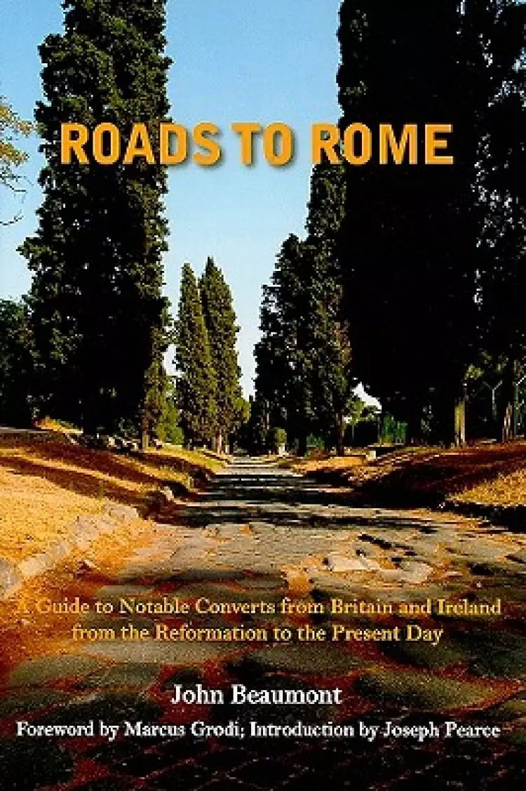 Roads to Rome: A Guide to Notable Converts from Britain and Ireland from the Reformation to the Present Day