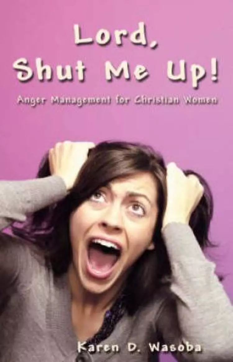 Lord, Shut Me Up! Anger Management For Christians