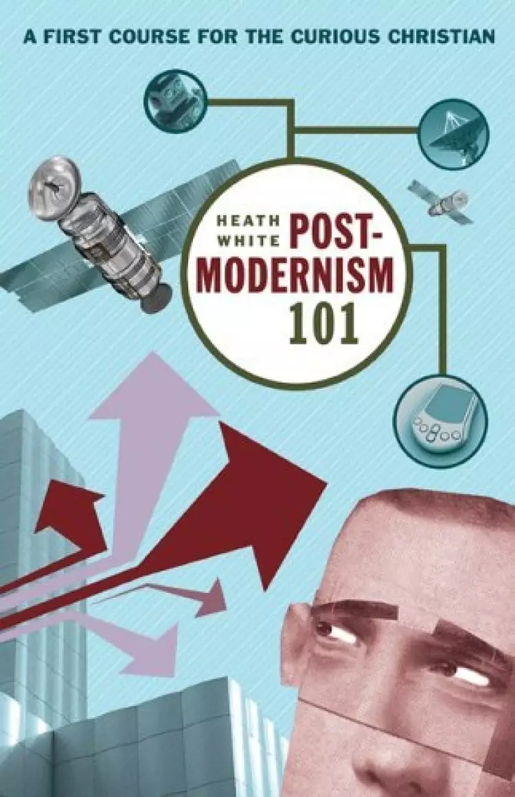Postmodernism 101: a First Course for the Curious Christian