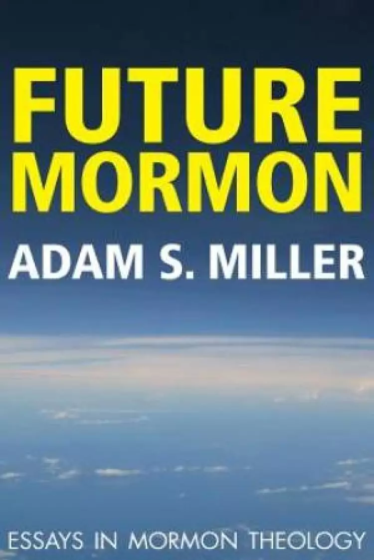 Future Mormon: Essays in Mormon Theology