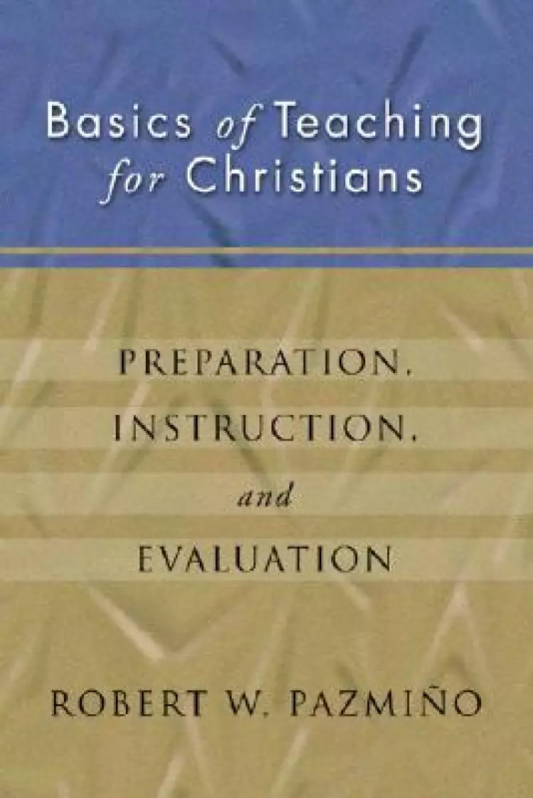 Basics of Teaching for Christians: Preparation, Instruction, Evaluation