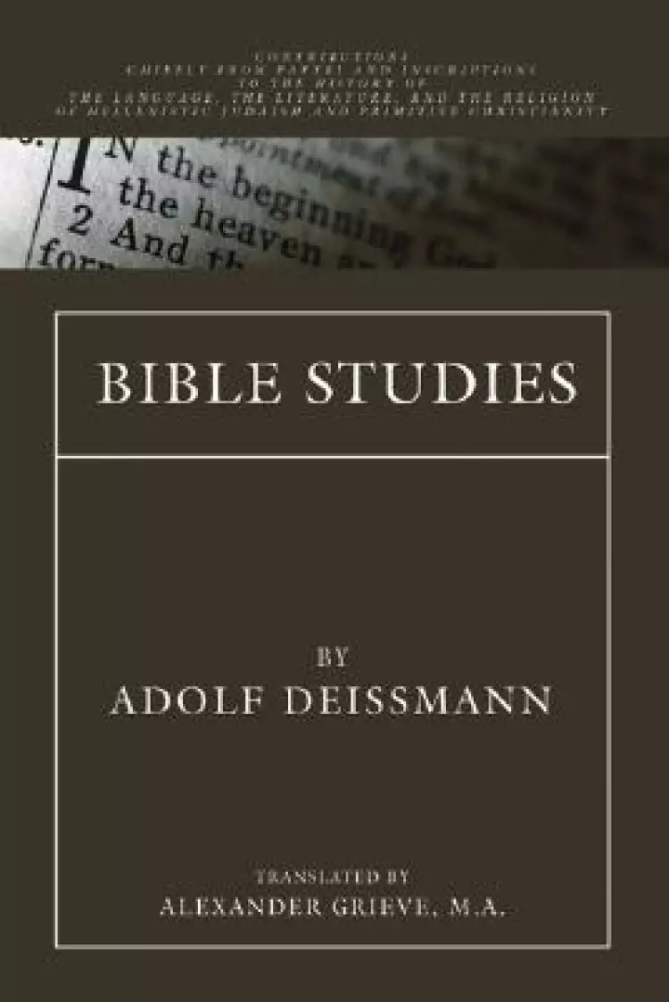 Bible Studies: Contributions chiefly from Papyri and Inscriptions to the History of the Language, Literature, and Religion of Helleni