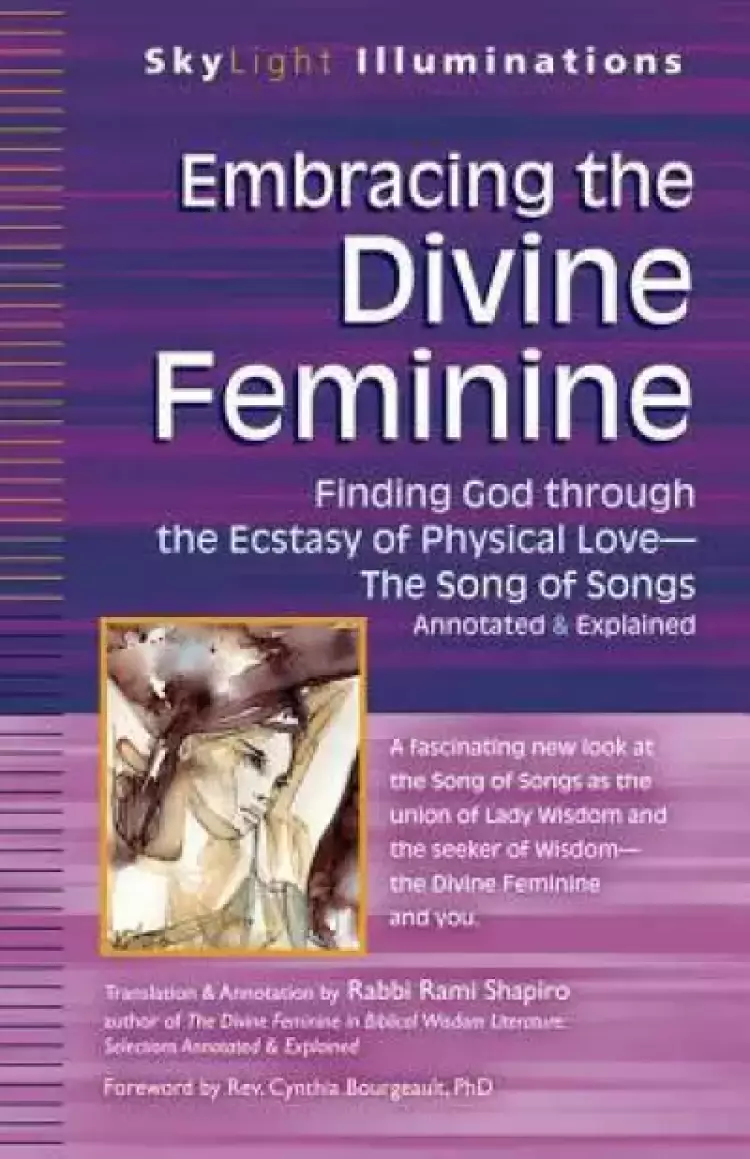 Embracing the Divine Feminine: Finding God Through God the Ecstasy of Physical Lovea the Song of Songs Annotated & Explained