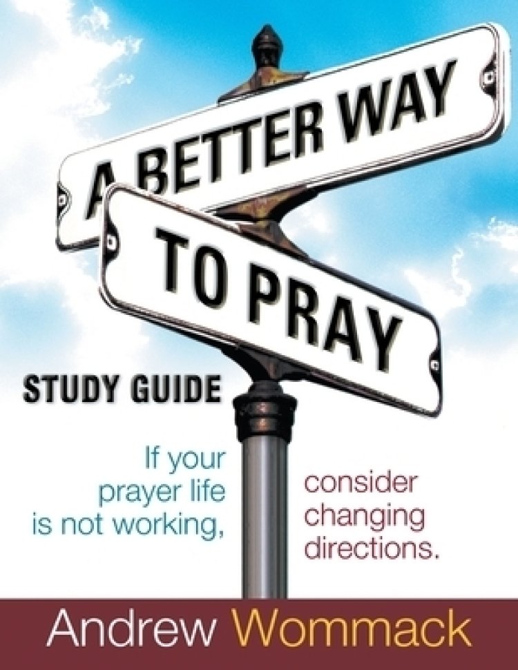 A Better Way to Pray Study Guide: If Your Prayer Life Is Not Working, Consider Changing Directions