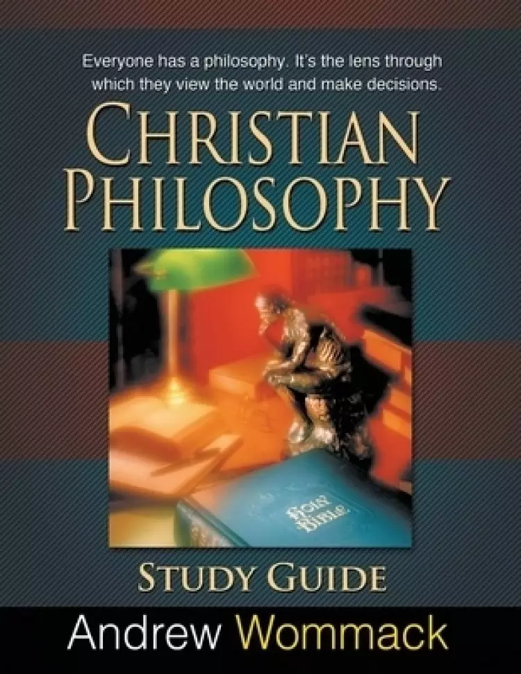 Christian Philosophy Study Guide: Everyone has a philosophy. It's the lens through which they view the world and make decisions.
