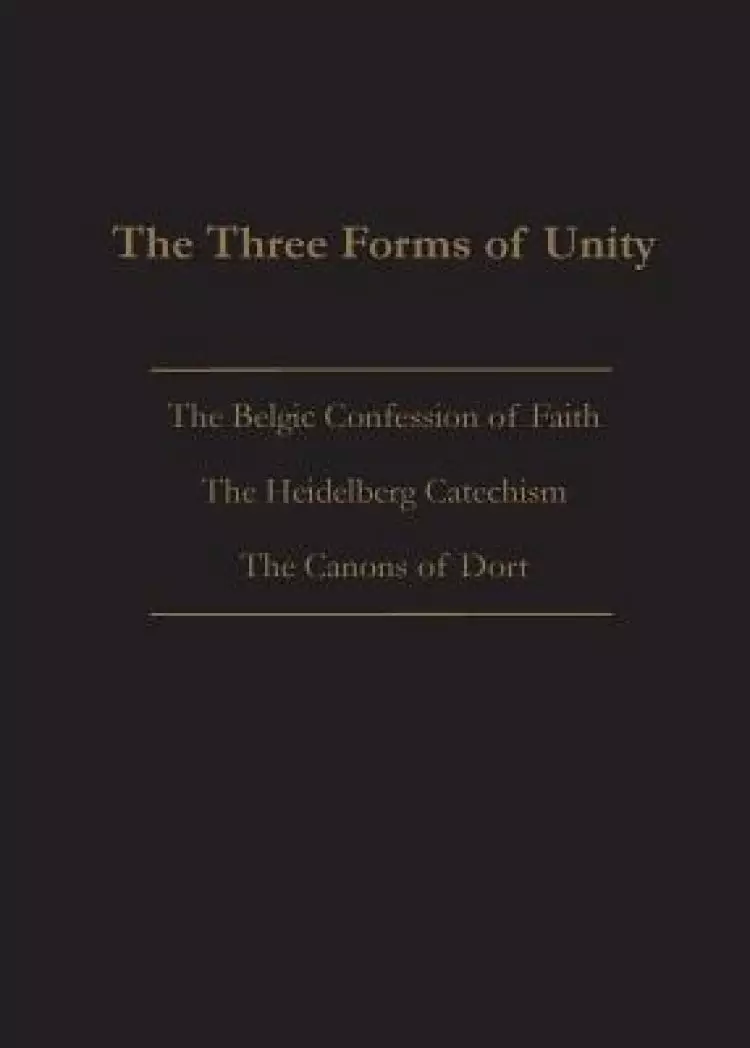 THE THREE FORMS OF UNITY: Belgic Confession of Faith, Heidelberg Catechism & Canons of Dort