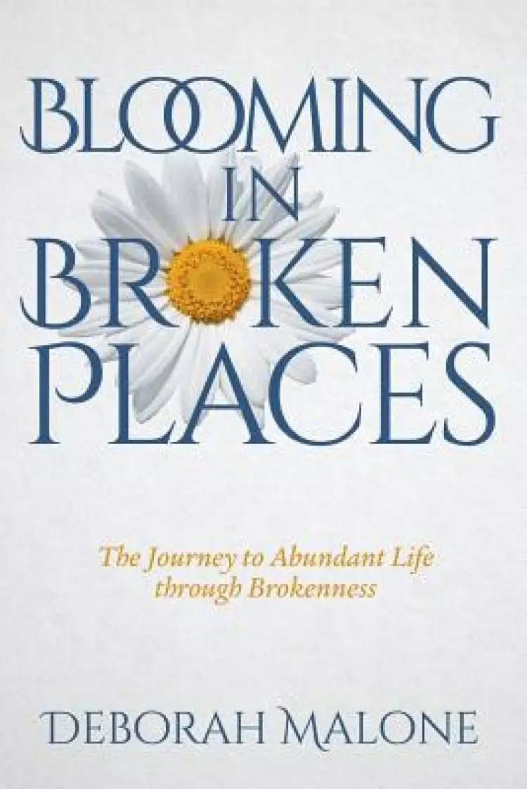 Blooming in Broken Places: The Journey to Abundant Life through Brokenness