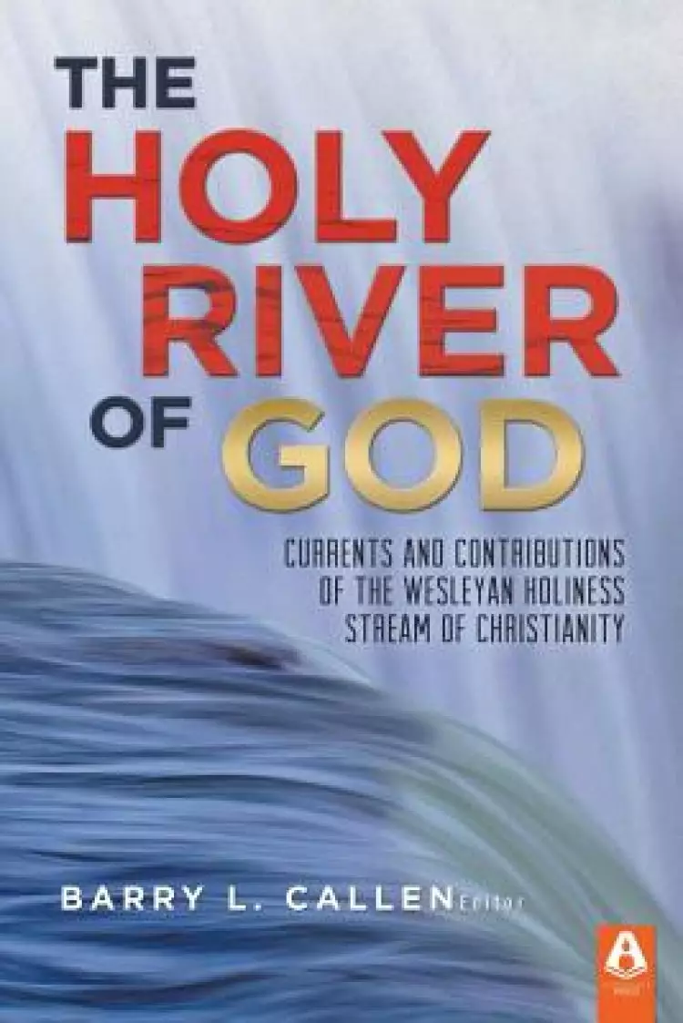 The Holy River of God: Currents and Contributions of the Wesleyan Holiness Stream of Christianity