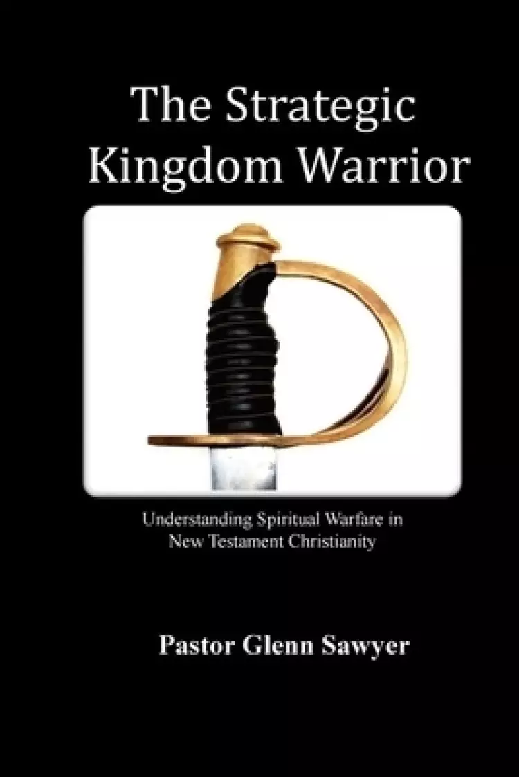 The Strategic Kingdom Warrior: Understanding Spiritual Warfare in New Testament Christianity