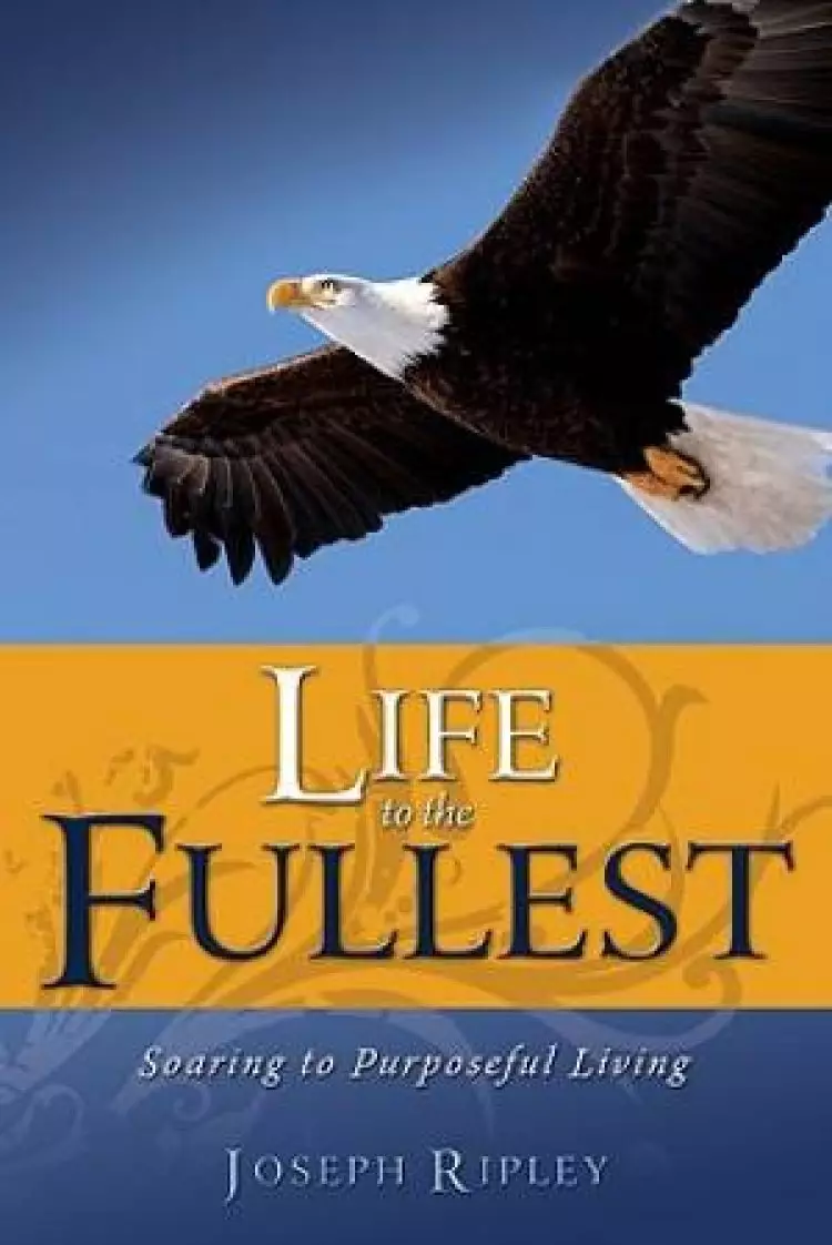 Life To The Fullest: Soaring To Purposeful Living
