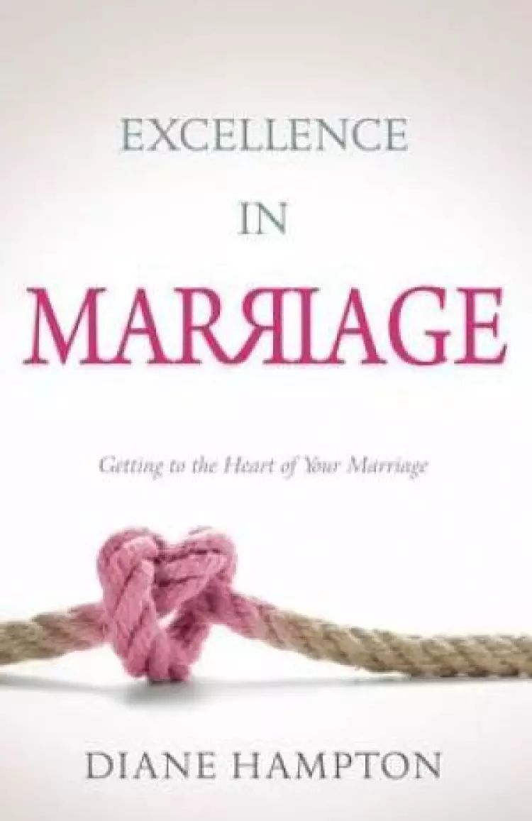 Excellence In Marriage: Getting To The Heart Of Your Marriag