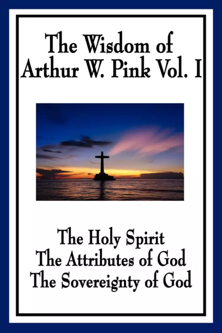 The Wisdom of Arthur W. Pink Vol I