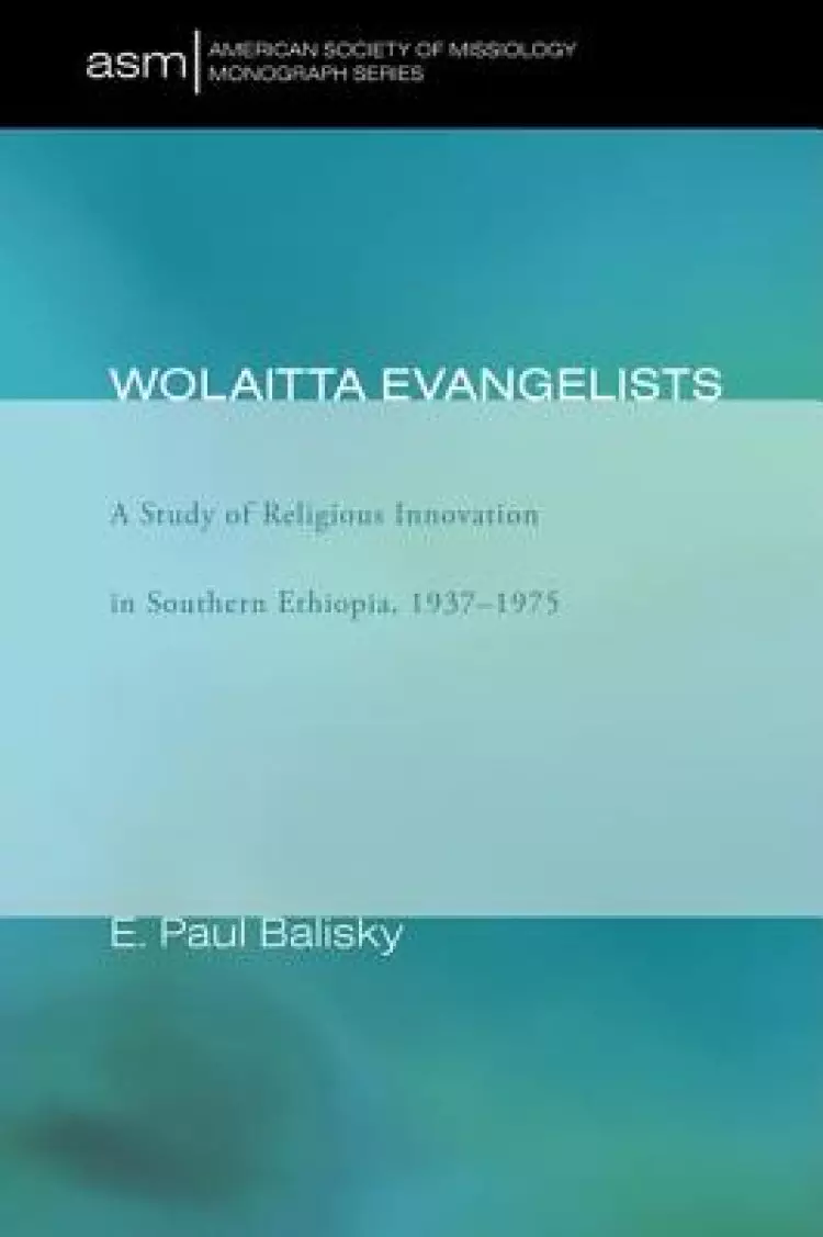 Wolaitta Evangelists: A Study of Religious Innovation in Southern Ethiopia, 1937-1975
