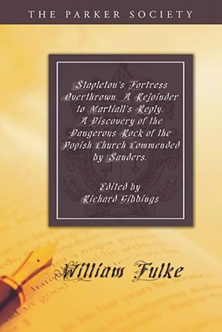 Stapleton's Fortress Overthrown. A Rejoinder to Martiall's Reply. A Discovery of the Dangerous Rock of the Popish Church Commended by Sanders.
