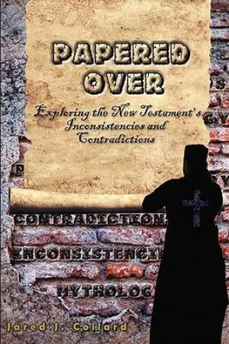 Papered Over: Exploring the New Testament's Inconsistencies and Contradictions