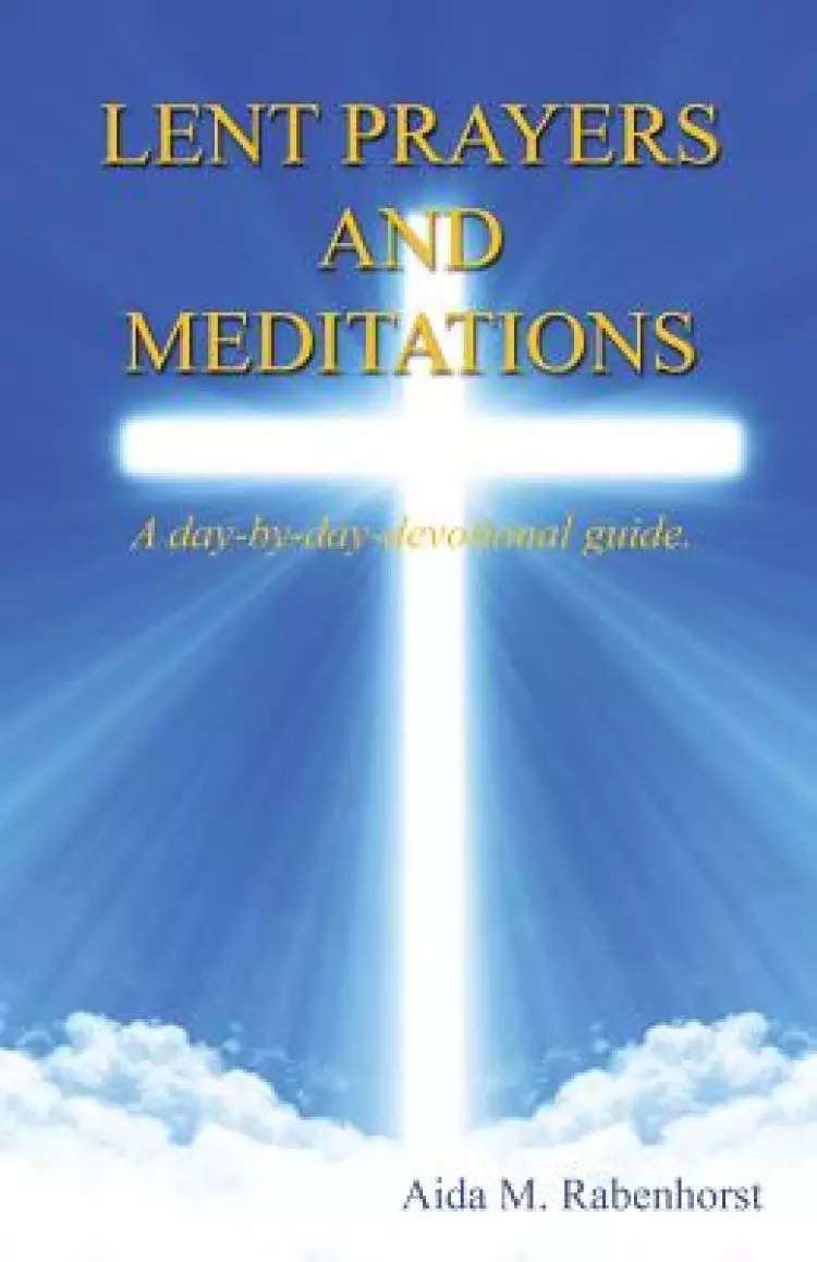 Lent Prayers and Meditations - A Day-By-Day-Devotional Guide.