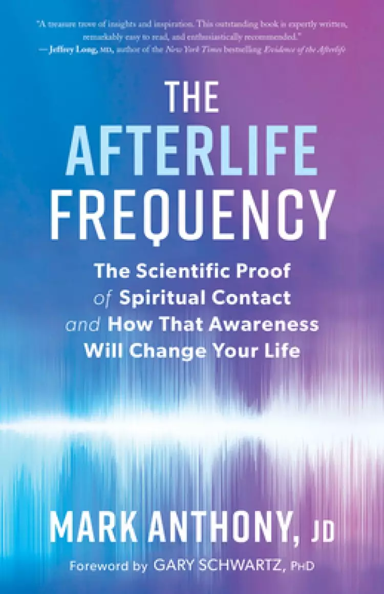 The Afterlife Frequency: The Scientific Proof of Spiritual Contact and How That Awareness Will Change Your Life