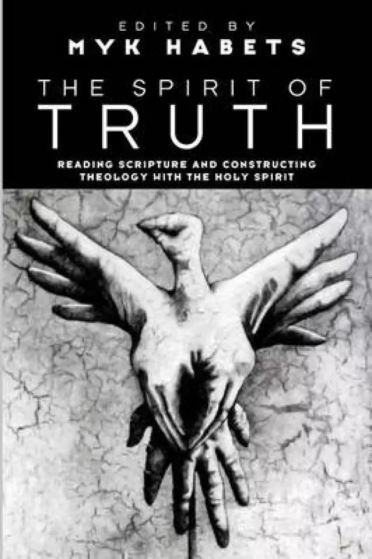 The Spirit of Truth: Reading Scripture and Constructing Theology with the Holy Spirit