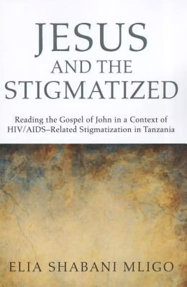 Jesus and the Stigmatized: Reading the Gospel of John in a Context of Hiv/Aids-Related Stigmatization in Tanzania