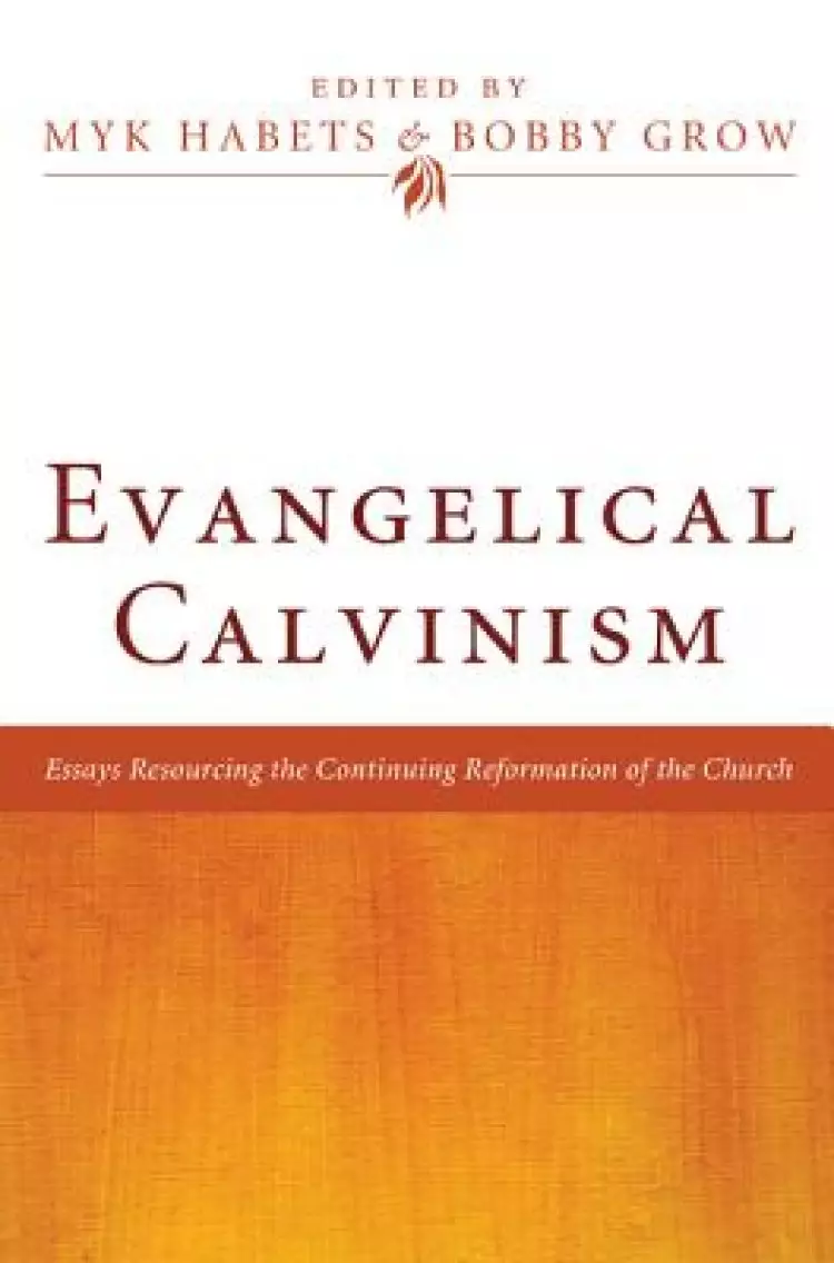 Evangelical Calvinism: Essays Resourcing the Continuing Reformation of the Church