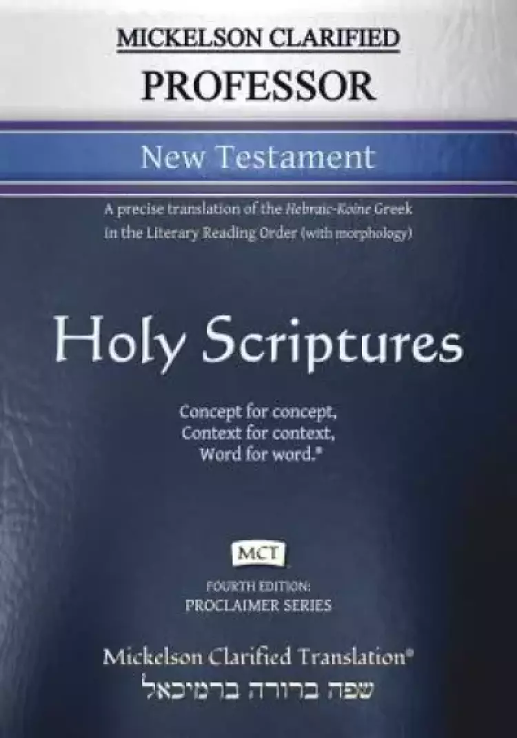 Mickelson Clarified Professor New Testament, MCT: A precise translation of the Hebraic-Koine Greek in the Literary Reading Order (with morphology)