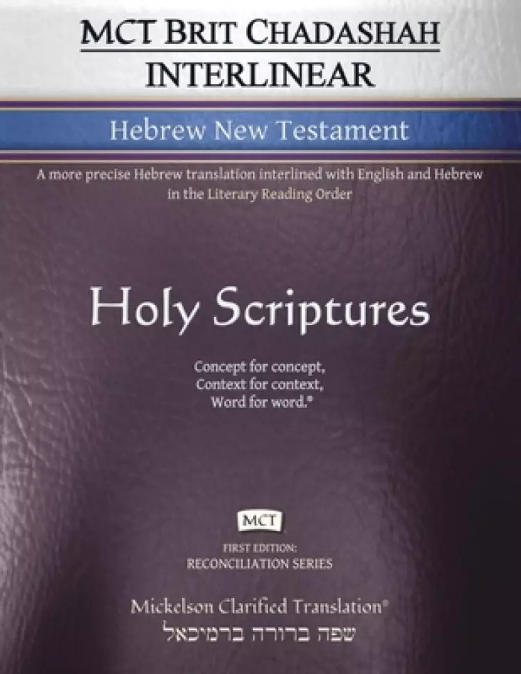 The MCT Brit Chadashah Interlinear Hebrew New Testament, Mickelson Clarified: A more precise Hebrew translation interlined with English and Hebrew in