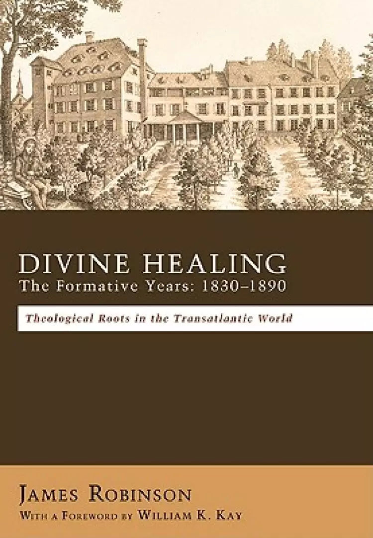 Divine Healing: The Formative Years, 1830-1890: Theological Roots in the Transatlantic World