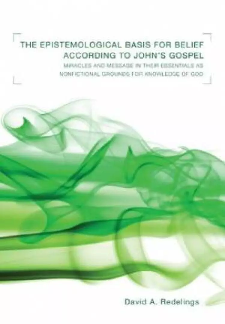 Epistemological Basis for Belief According to John's Gospel: Miracles and Message in Their Essentials as Nonfictional Grounds for Knowledge of God